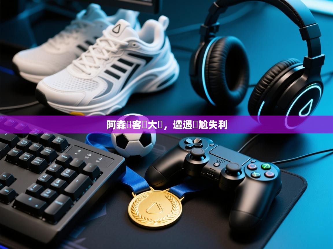 阿森納客場大敗,遭遇尷尬失利