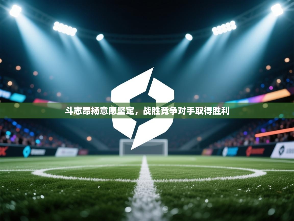 斗志昂扬意愿坚定,战胜竞争对手取得胜利