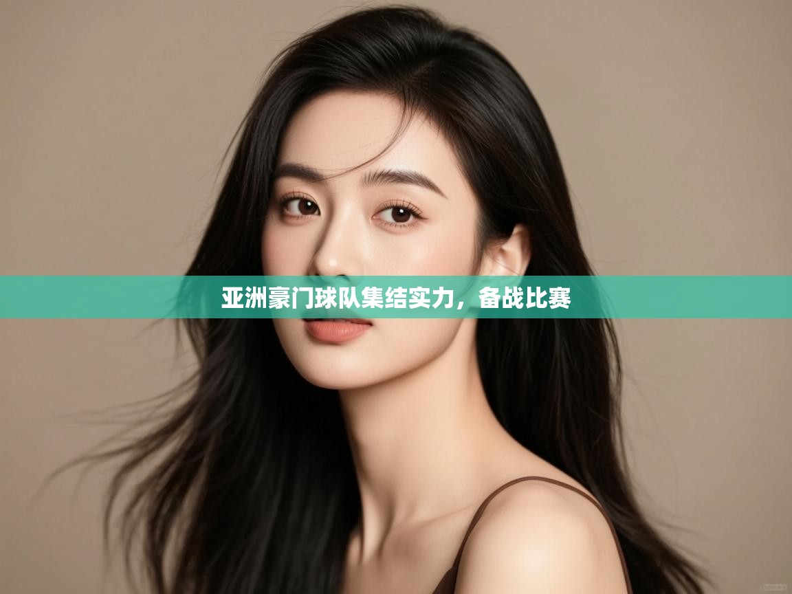 亚洲豪门球队集结实力,备战比赛