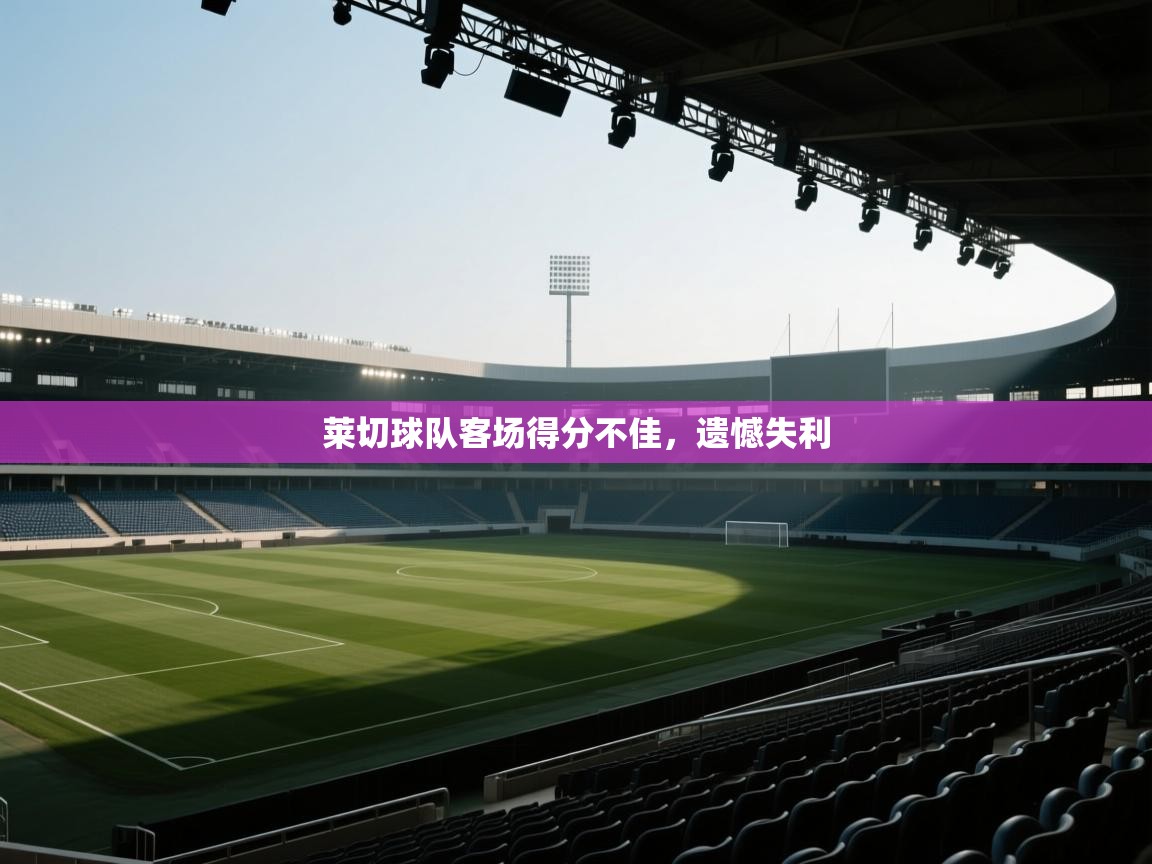 莱切球队客场得分不佳,遗憾失利 第1张