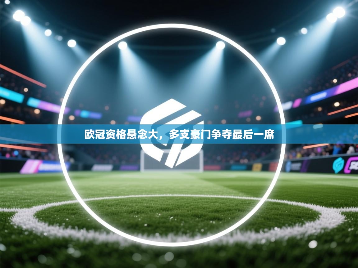 欧冠资格悬念大，多支豪门争夺最后一席