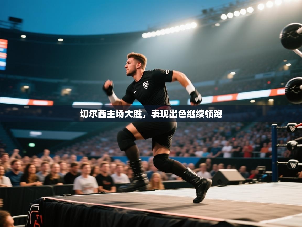 切尔西主场大胜，表现出色继续领跑