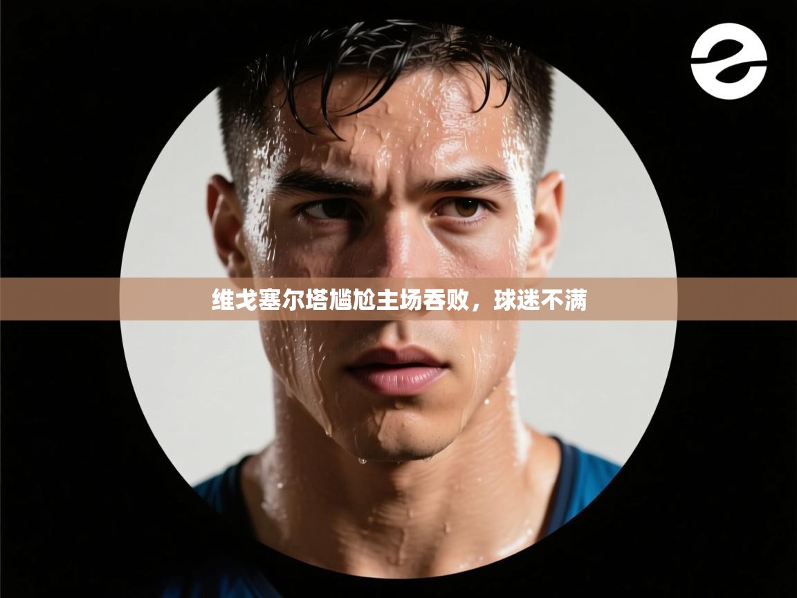 维戈塞尔塔尴尬主场吞败,球迷不满 第2张