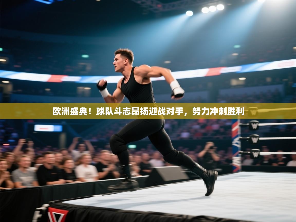 欧洲盛典！球队斗志昂扬迎战对手，努力冲刺胜利