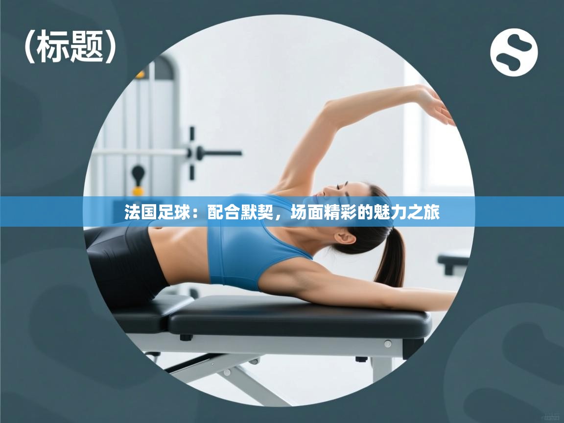 法国足球:配合默契,场面精彩的魅力之旅