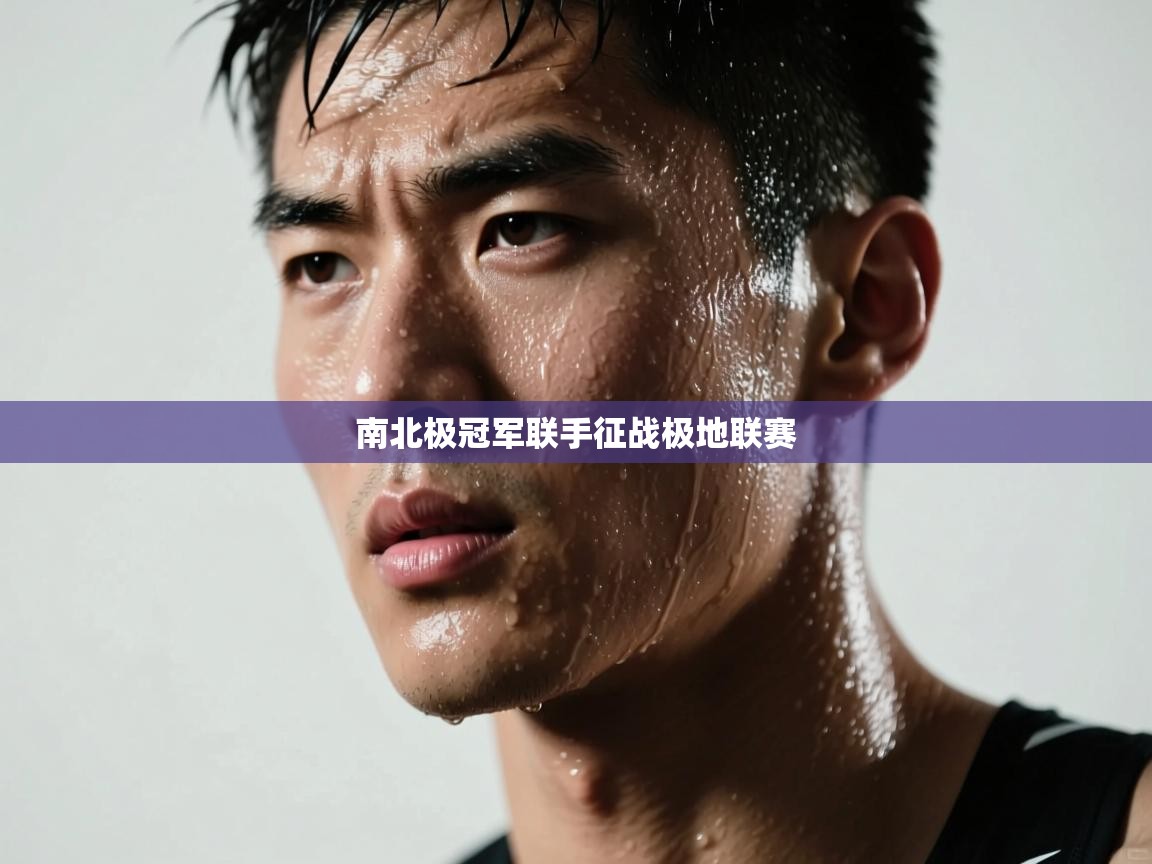 南北极冠军联手征战极地联赛