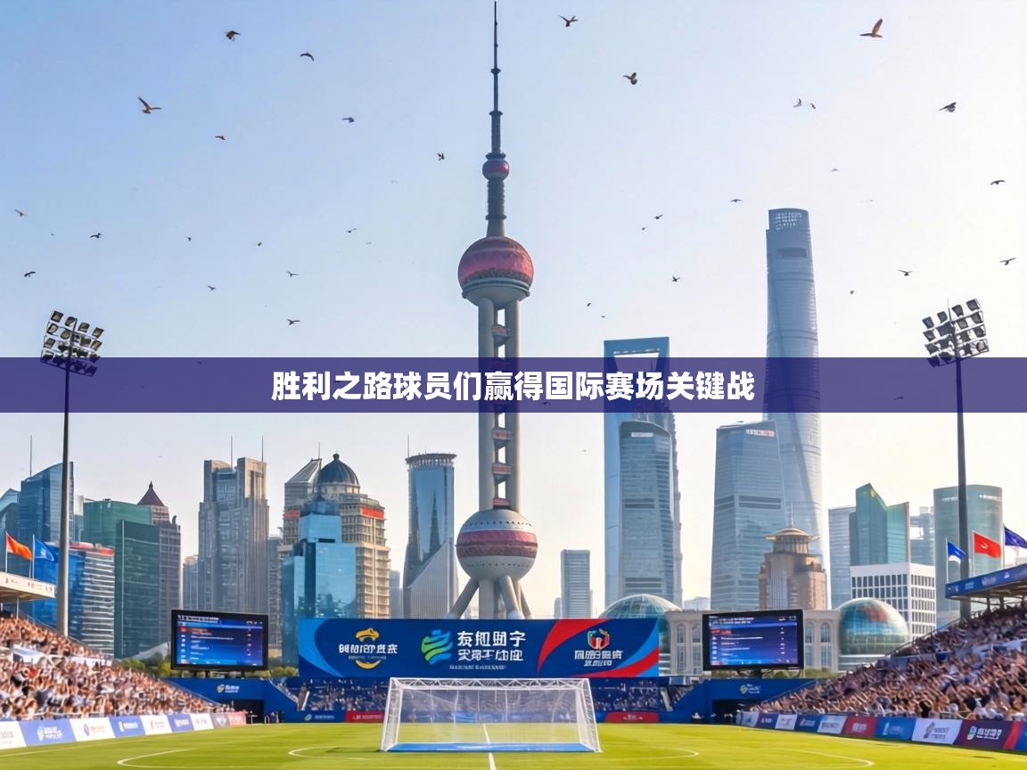 胜利之路球员们赢得国际赛场关键战 第2张