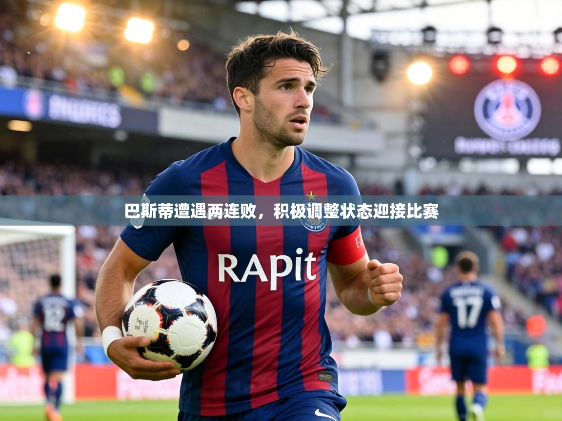 巴斯蒂遭遇两连败，积极调整状态迎接比赛