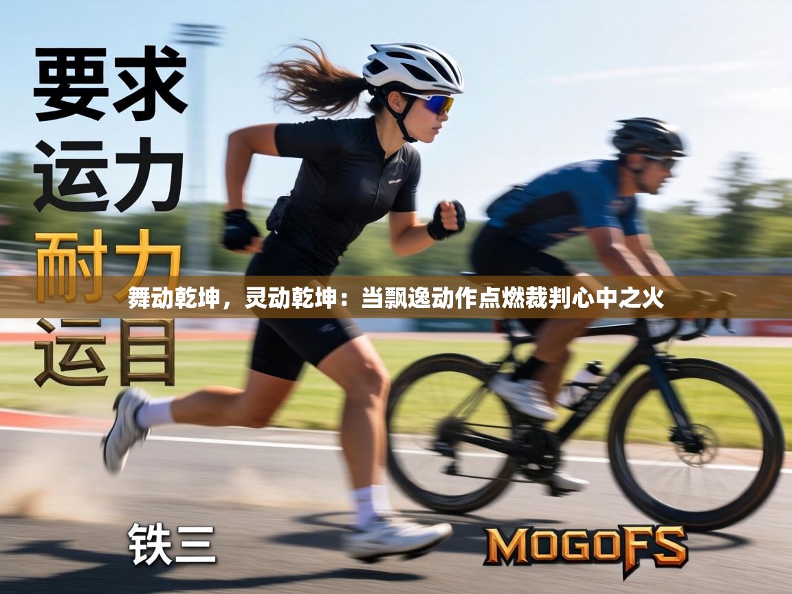 舞动乾坤，灵动乾坤：当飘逸动作点燃裁判心中之火  第1张