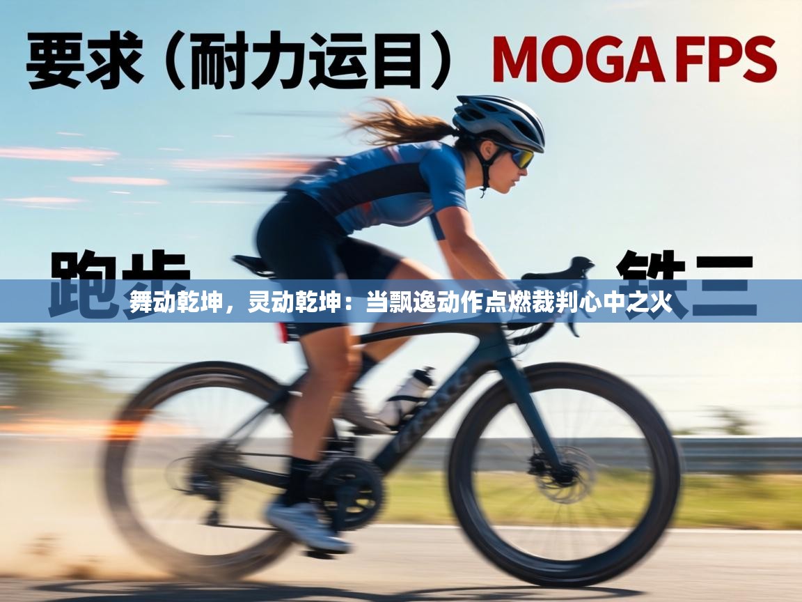 舞动乾坤，灵动乾坤：当飘逸动作点燃裁判心中之火  第2张